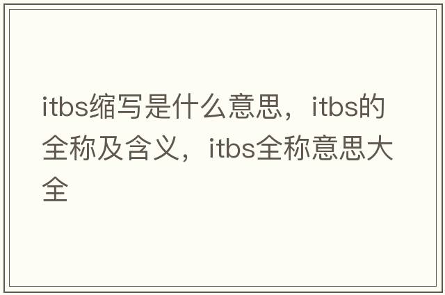 itbs縮寫(xiě)是什么意思，itbs的全稱(chēng)及含義，itbs全稱(chēng)意思大全