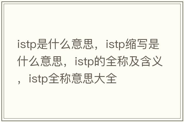 istp是什么意思，istp縮寫(xiě)是什么意思，istp的全稱(chēng)及含義，istp全稱(chēng)意思大全