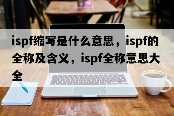 ispf縮寫(xiě)是什么意思，ispf的全稱(chēng)及含義，ispf全稱(chēng)意思大全