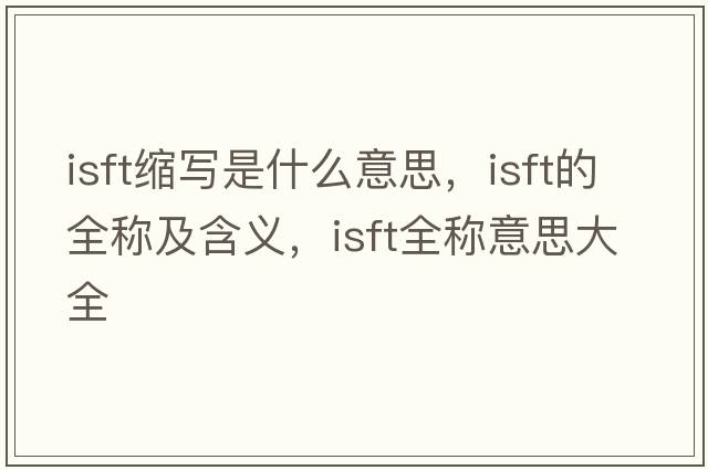 isft縮寫(xiě)是什么意思，isft的全稱(chēng)及含義，isft全稱(chēng)意思大全
