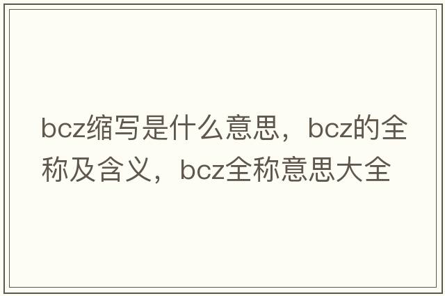 bcz縮寫(xiě)是什么意思，bcz的全稱(chēng)及含義，bcz全稱(chēng)意思大全