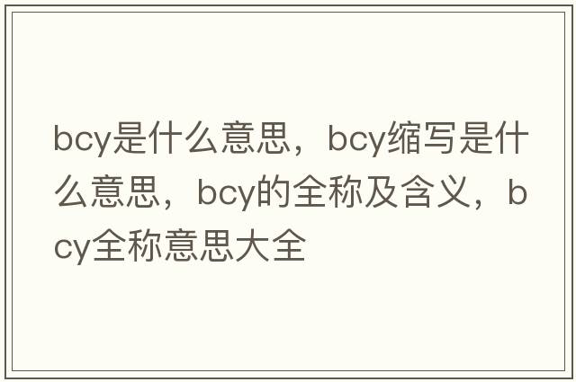 bcy是什么意思，bcy縮寫(xiě)是什么意思，bcy的全稱(chēng)及含義，bcy全稱(chēng)意思大全