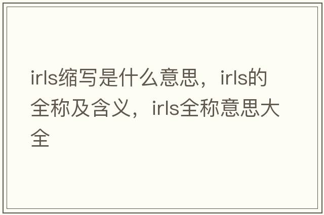 irls縮寫(xiě)是什么意思，irls的全稱(chēng)及含義，irls全稱(chēng)意思大全
