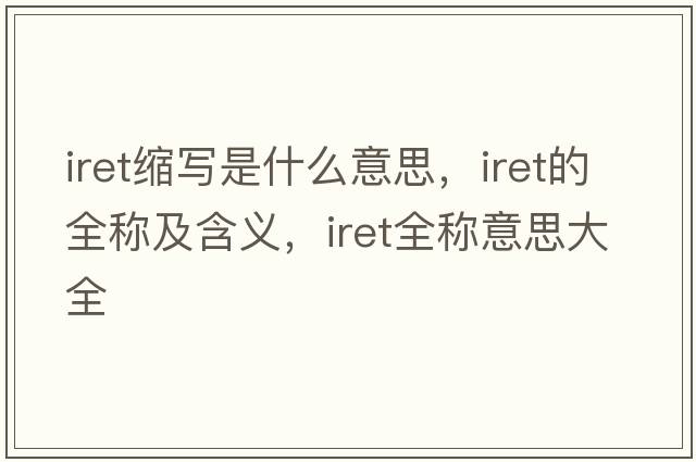 iret縮寫(xiě)是什么意思，iret的全稱(chēng)及含義，iret全稱(chēng)意思大全