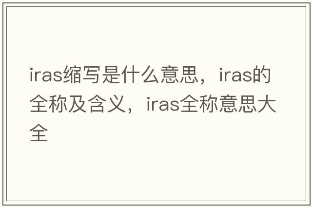 iras縮寫(xiě)是什么意思，iras的全稱(chēng)及含義，iras全稱(chēng)意思大全