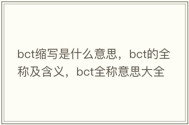 bct縮寫(xiě)是什么意思，bct的全稱(chēng)及含義，bct全稱(chēng)意思大全