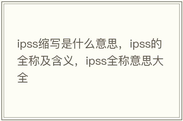 ipss縮寫(xiě)是什么意思，ipss的全稱(chēng)及含義，ipss全稱(chēng)意思大全