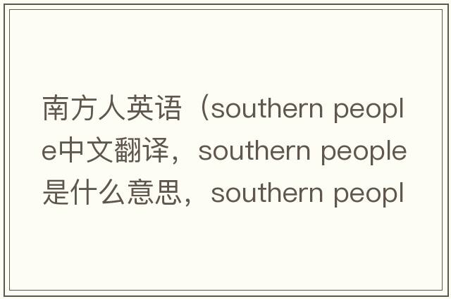 南方人英語(yǔ)（southern people中文翻譯，southern people是什么意思，southern people發(fā)音、用法及例句）