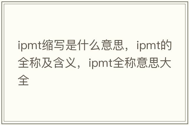 ipmt縮寫(xiě)是什么意思，ipmt的全稱(chēng)及含義，ipmt全稱(chēng)意思大全