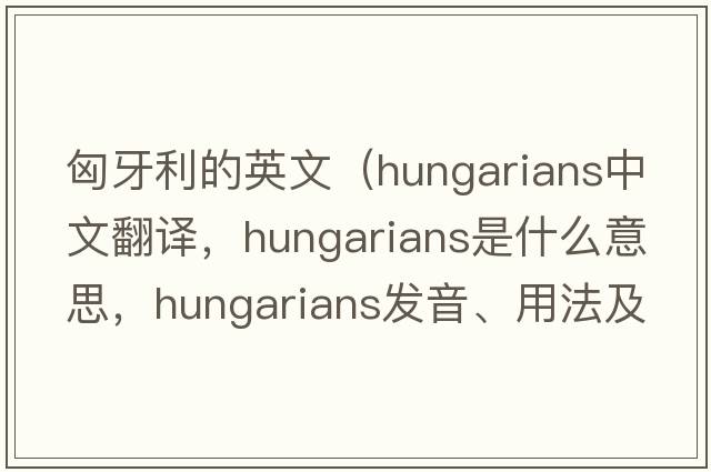 匈牙利的英文（Hungarians中文翻譯，Hungarians是什么意思，Hungarians發(fā)音、用法及例句）
