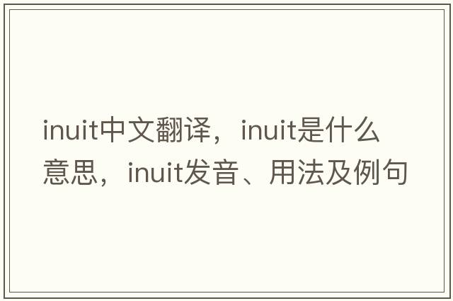 Inuit中文翻譯，Inuit是什么意思，Inuit發(fā)音、用法及例句