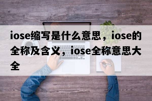 iose縮寫(xiě)是什么意思，iose的全稱(chēng)及含義，iose全稱(chēng)意思大全