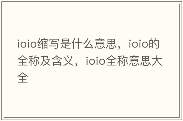 ioio縮寫(xiě)是什么意思，ioio的全稱(chēng)及含義，ioio全稱(chēng)意思大全