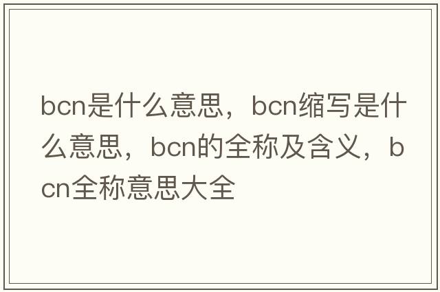 bcn是什么意思，bcn縮寫(xiě)是什么意思，bcn的全稱(chēng)及含義，bcn全稱(chēng)意思大全