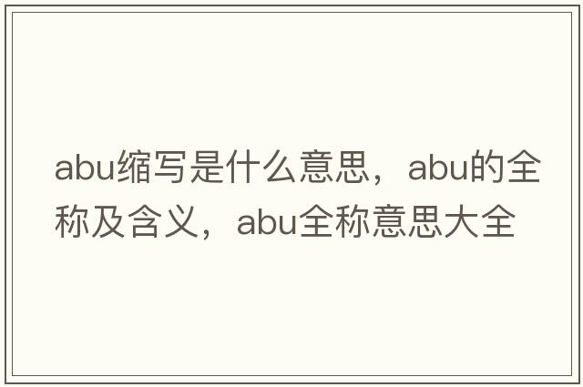 abu縮寫(xiě)是什么意思，abu的全稱(chēng)及含義，abu全稱(chēng)意思大全