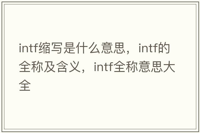 intf縮寫(xiě)是什么意思，intf的全稱(chēng)及含義，intf全稱(chēng)意思大全