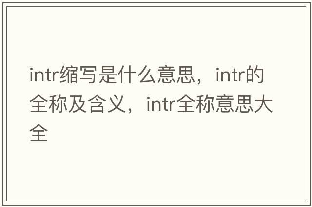 intr縮寫(xiě)是什么意思，intr的全稱(chēng)及含義，intr全稱(chēng)意思大全