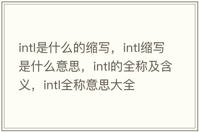 intl是什么的縮寫(xiě)，intl縮寫(xiě)是什么意思，intl的全稱(chēng)及含義，intl全稱(chēng)意思大全