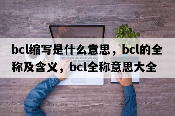 bcl縮寫(xiě)是什么意思，bcl的全稱(chēng)及含義，bcl全稱(chēng)意思大全