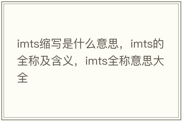 imts縮寫(xiě)是什么意思，imts的全稱(chēng)及含義，imts全稱(chēng)意思大全