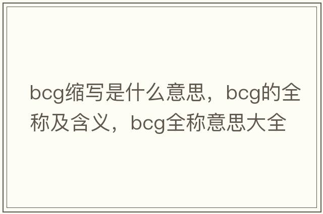 bcg縮寫(xiě)是什么意思，bcg的全稱(chēng)及含義，bcg全稱(chēng)意思大全