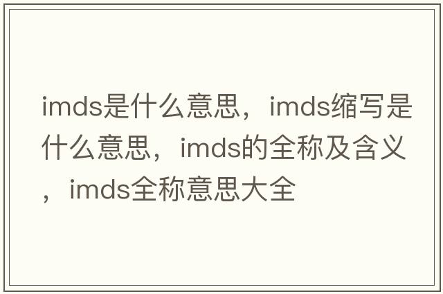 imds是什么意思，imds縮寫(xiě)是什么意思，imds的全稱(chēng)及含義，imds全稱(chēng)意思大全