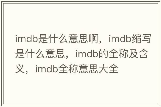 imdb是什么意思啊，imdb縮寫(xiě)是什么意思，imdb的全稱(chēng)及含義，imdb全稱(chēng)意思大全