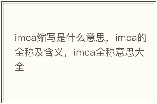 imca縮寫(xiě)是什么意思，imca的全稱(chēng)及含義，imca全稱(chēng)意思大全