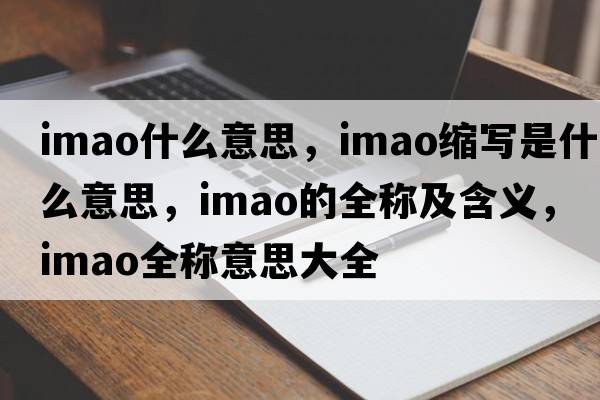 imao什么意思，imao縮寫(xiě)是什么意思，imao的全稱(chēng)及含義，imao全稱(chēng)意思大全