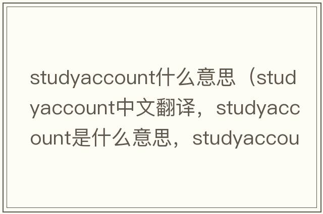 studyaccount什么意思（studyaccount中文翻譯，studyaccount是什么意思，studyaccount發(fā)音、用法及例句）