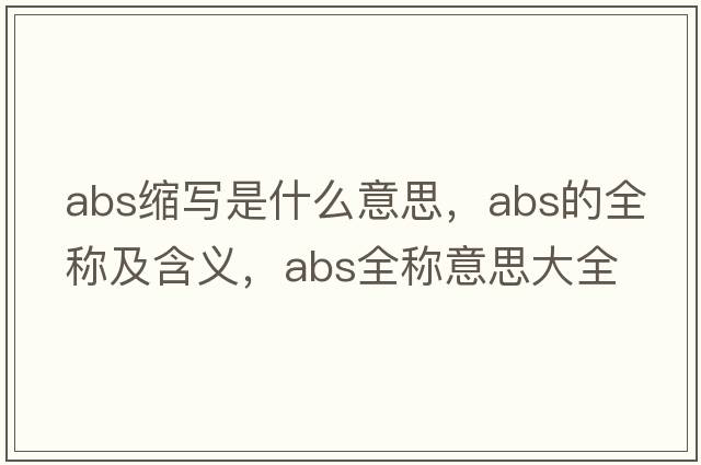 abs縮寫(xiě)是什么意思，abs的全稱(chēng)及含義，abs全稱(chēng)意思大全