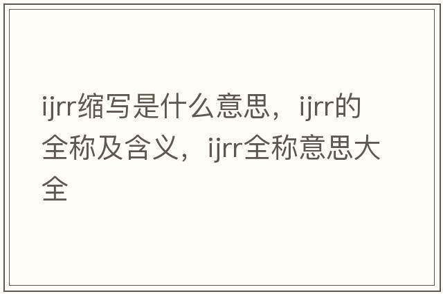 ijrr縮寫(xiě)是什么意思，ijrr的全稱(chēng)及含義，ijrr全稱(chēng)意思大全