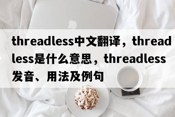 threadless中文翻譯，threadless是什么意思，threadless發(fā)音、用法及例句