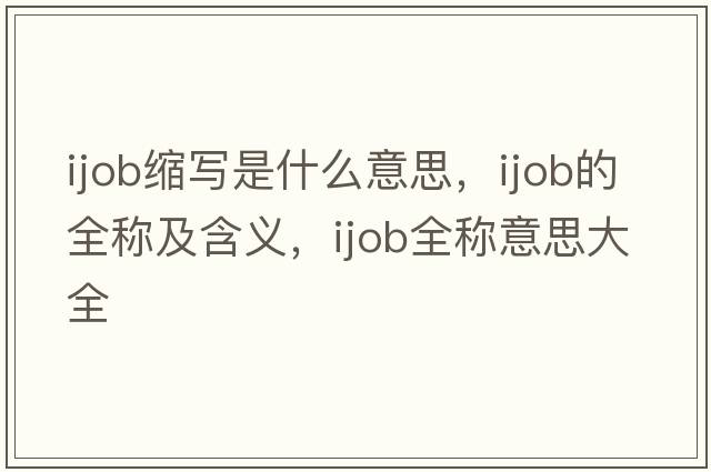 ijob縮寫(xiě)是什么意思，ijob的全稱(chēng)及含義，ijob全稱(chēng)意思大全
