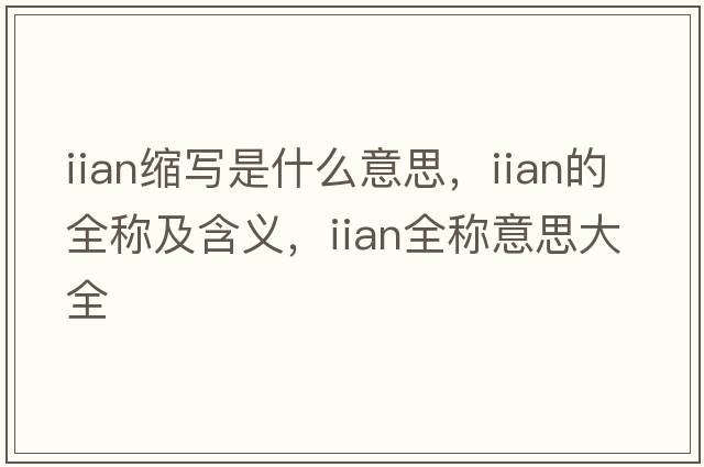 iian縮寫(xiě)是什么意思，iian的全稱(chēng)及含義，iian全稱(chēng)意思大全
