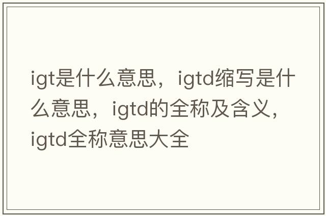 igt是什么意思，igtd縮寫(xiě)是什么意思，igtd的全稱(chēng)及含義，igtd全稱(chēng)意思大全
