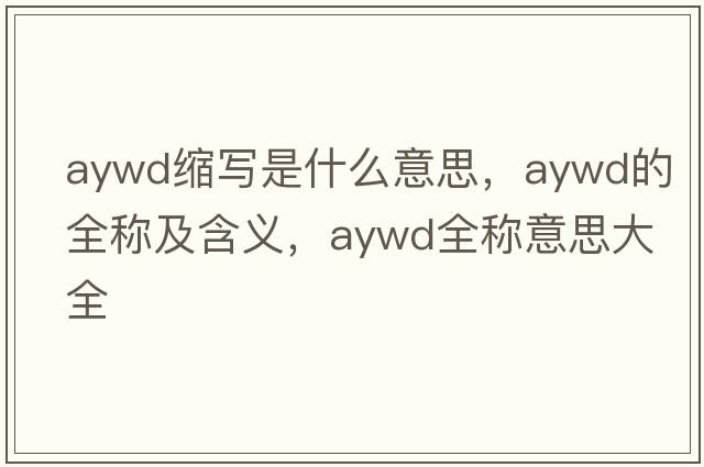 aywd縮寫(xiě)是什么意思，aywd的全稱(chēng)及含義，aywd全稱(chēng)意思大全