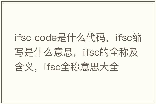 ifsc code是什么代碼，ifsc縮寫(xiě)是什么意思，ifsc的全稱(chēng)及含義，ifsc全稱(chēng)意思大全