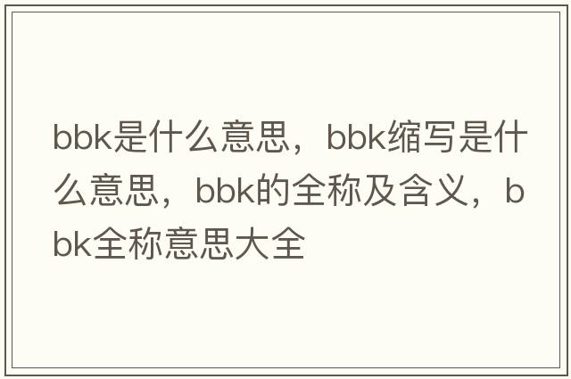 bbk是什么意思，bbk縮寫(xiě)是什么意思，bbk的全稱(chēng)及含義，bbk全稱(chēng)意思大全