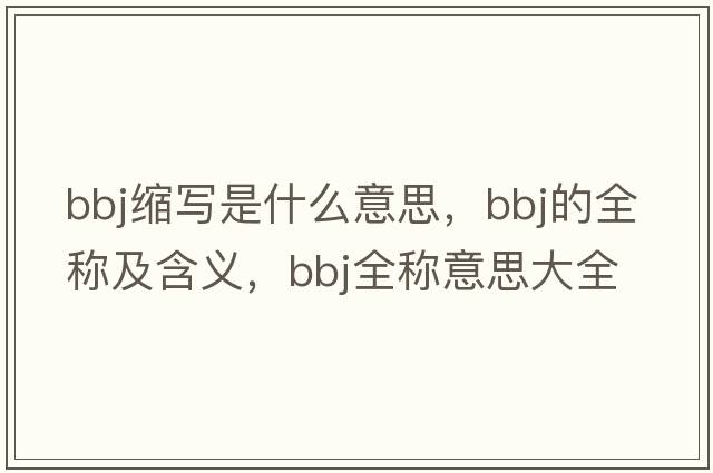 bbj縮寫(xiě)是什么意思，bbj的全稱(chēng)及含義，bbj全稱(chēng)意思大全