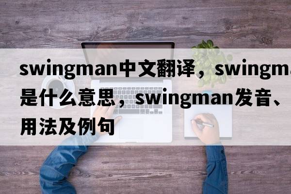 swingman中文翻譯，swingman是什么意思，swingman發(fā)音、用法及例句