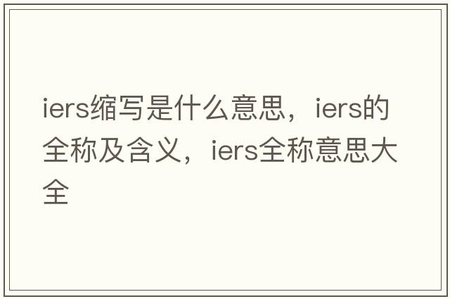 iers縮寫(xiě)是什么意思，iers的全稱(chēng)及含義，iers全稱(chēng)意思大全