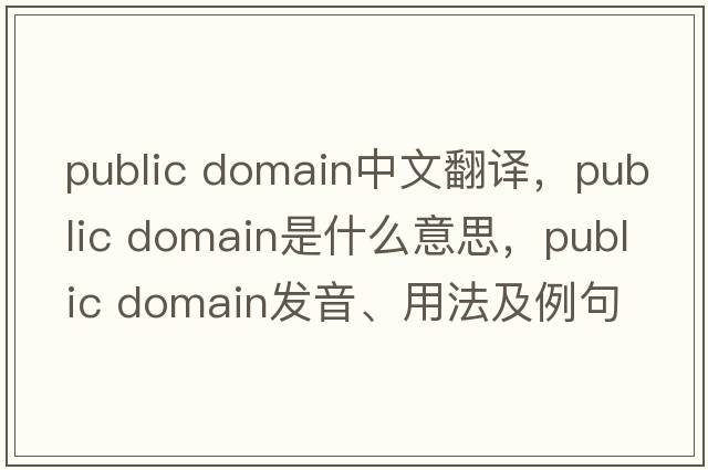 public domain中文翻譯，public domain是什么意思，public domain發(fā)音、用法及例句