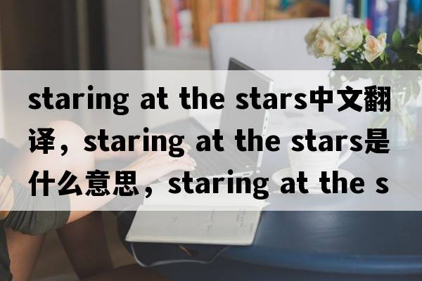 staring at the stars中文翻譯，staring at the stars是什么意思，staring at the stars發(fā)音、用法及例句