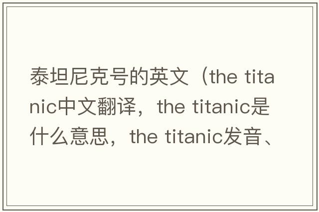 泰坦尼克號的英文（the titanic中文翻譯，the titanic是什么意思，the titanic發(fā)音、用法及例句）