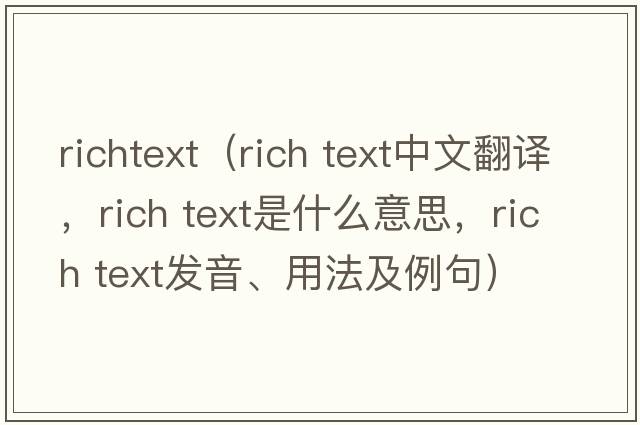 richtext（rich text中文翻譯，rich text是什么意思，rich text發(fā)音、用法及例句）