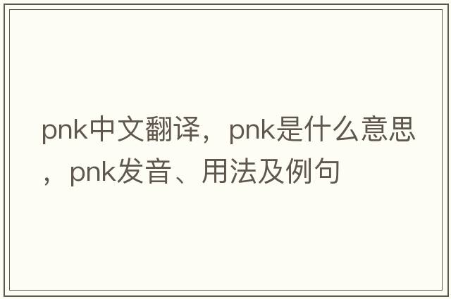 pnk中文翻譯，pnk是什么意思，pnk發(fā)音、用法及例句