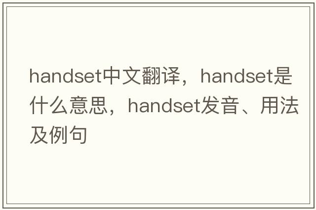 handset中文翻譯，handset是什么意思，handset發(fā)音、用法及例句