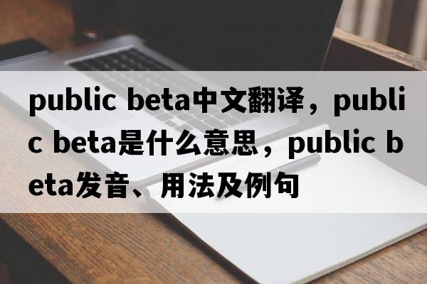 public beta中文翻譯，public beta是什么意思，public beta發(fā)音、用法及例句