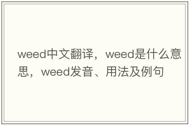 weed中文翻譯，weed是什么意思，weed發(fā)音、用法及例句